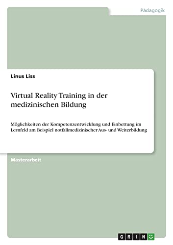 Virtual Reality Training in der medizinischen Bildung: Möglichkeiten der Kompetenzentwicklung und Einbettung im Lernfeld am Beispiel notfallmedizinischer Aus- und Weiterbildung