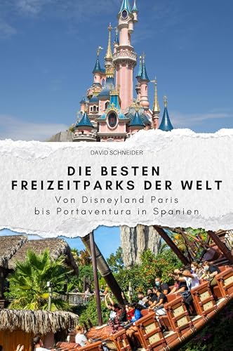 Die besten Freizeitparks der Welt - Das perfekte Geschenk für Männer und Frauen zu Weihnachten und Geburtstag: Von Disneyland Paris bis Portaventura in Spanien